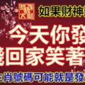 如果財神選中你，今天你發財，拿錢回家笑著數。您的生肖號碼可能就是發財號！