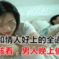 男人和情人好上的全過程，女人該看，男人晚上偷偷看