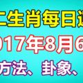 十二生肖每日運勢2017年8月6日；旺運方法、卦象、宜忌