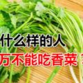 香菜有什麼營養價值？什麼樣的人千萬不能吃香菜？