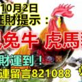 今天10月2日，每天旺財提示：雞鼠兔牛，虎馬豬羊。六合財運到！橫財連連留言821088必轉！