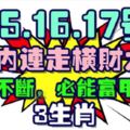 15.16.17號3天內連走橫財大運，橫財不斷，必能富甲一方3生肖