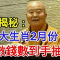 大師揭秘：這三大生肖2月份數錢數到手抽筋！