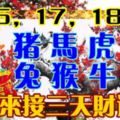 16，17，18日。屬豬，馬，虎，兔，猴，牛。快來接三天財運！