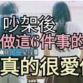 在吵架後,如果還肯做這6件事的男人，【他是真的很愛你】