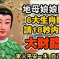 地母娘娘賜福，6大生肖財運旺，家人平安一生。