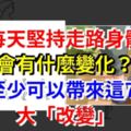 每天堅持走路身體會有什麼變化？至少可以帶來這7大「改變」