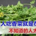 醫生忠告：這5種人吃香菜就是在找病，越早知道越好！！