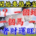 今天開始要格外留心了，一個？，一個蛇，一個馬，一個？，財運旺旺來