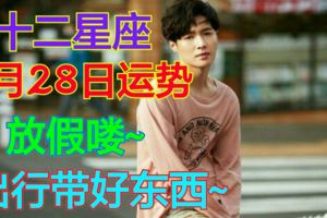 十二星座5月28日運勢放假嘍~出行帶好東西~