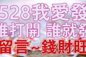 今天是528我愛發~~留言：錢財旺，分享：偏財來，點開：你就發！！！
