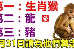 你身邊有屬猴，龍，豬的人嗎？5月31日請為他們轉走！