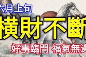 這三個生肖六月上旬，橫財不斷，好事臨門，福氣無邊！