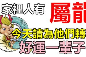 你家裡人有屬龍的嗎，請為他們轉發，今天開始*好運一輩子*！