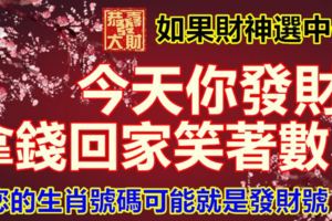 如果財神選中你，今天你發財，拿錢回家笑著數。您的生肖號碼可能就是發財號！