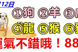 6月12日，生肖狗、羊、虎、龍、猴、豬！運氣不錯哦！