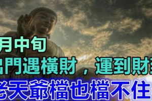 6月中旬，出門遇橫財，運到財到的生肖，老天爺檔也檔不住！
