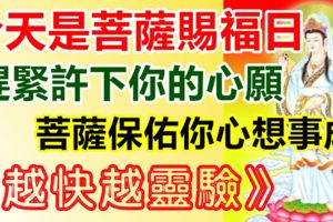 今天是觀音菩薩賜福賜財日，趕緊許下你的心願！菩薩保佑你心想事成！