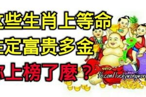 這些生肖上等命，註定富貴多金，你上榜上麼？