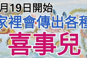 6月19日開始，家裡會傳出各種喜事兒的三大生肖