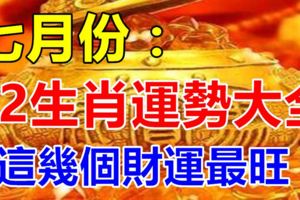 七月份，十二生肖運勢大全，這幾個財運最旺！