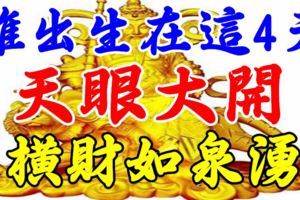 誰出生在這4天，天眼大開，橫財如泉湧！