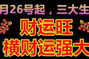 6月26號起財運旺，橫財運強大的生肖屬相！