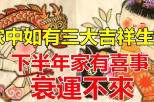 家中如有三大吉祥生肖，下半年家有喜事，衰運不來！