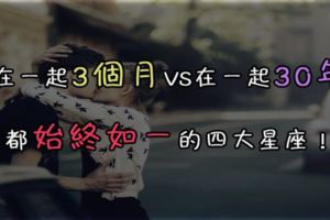 在一起3個月VS在一起30年都始終如一的四大星座！好甜蜜啊～