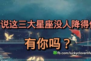 聽說這三大星座沒人降得住，有你嗎？