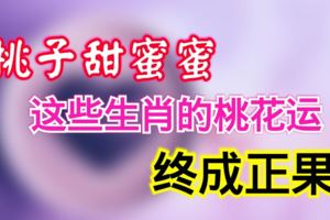 桃子甜蜜蜜，這些生肖的桃花運也終成正果