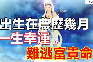 出生在農歷幾月，一生幸運，難逃富貴命！