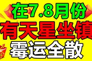 這三大生肖，在7.8月份，有天星坐鎮，黴運全散