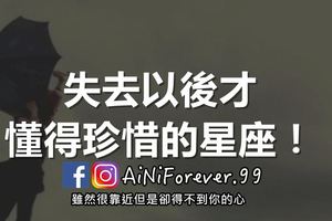 「失去妳以後，我才知道妳的好」！失去以後才懂得珍惜的星座！