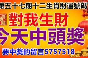 第五十七期十二生肖財運號碼。對我生財，今天中頭獎。要中獎的留言5757518