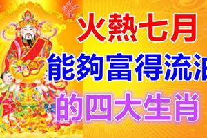 火熱七月能夠富得流油的四大生肖！