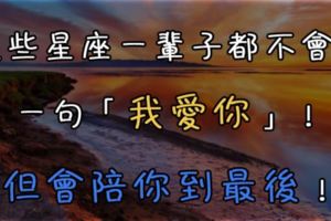 這些星座一輩子都不會說一句「我愛你」！但會陪你到最後！