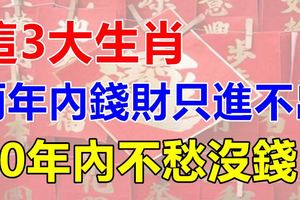 這3大生肖，兩年內錢財只進不出，30年內不愁沒錢！
