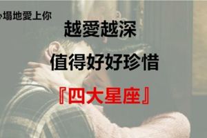 越愛越深！值得你好好珍惜的四大星座！