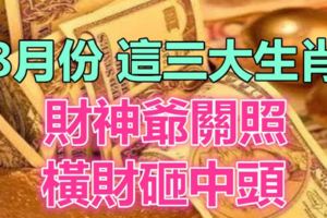 8月份財神爺關照，橫財砸中頭的三大生肖！