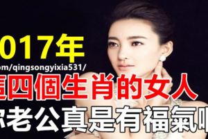 2017年這四個生肖的女人，你老公真是有福氣啊！