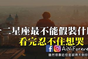 我什麼都可以假裝，就是這個不可以！12星座最不能假裝什麼..看完忍不住想哭！