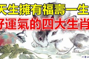天生擁有福壽一生好運氣的四大生肖！