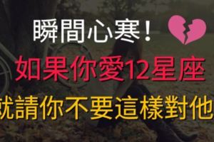瞬間心寒！如果你愛12星座，就請你不要這樣對他！