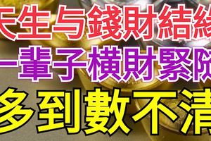 天生與錢財結緣，一輩子橫財緊隨，多到數不清的4大生肖