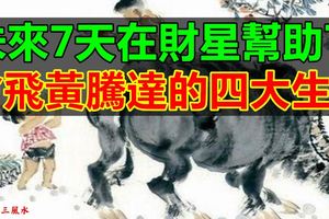 未來7天在財星幫助下會飛黃騰達的四大生肖！
