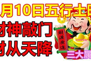 8月10日五行土旺，財神敲門，財從天降的3大生肖屬相！