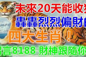 未來20天能收獲轟轟烈烈偏財的四大生肖！留言8188財神跟隨你！