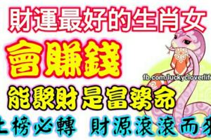 財運最好的生肖女，會賺錢，能聚財是富婆命，上榜必轉財源滾滾而來
