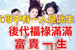父母中有一人是此生肖，後代福祿滿滿，富貴一生！